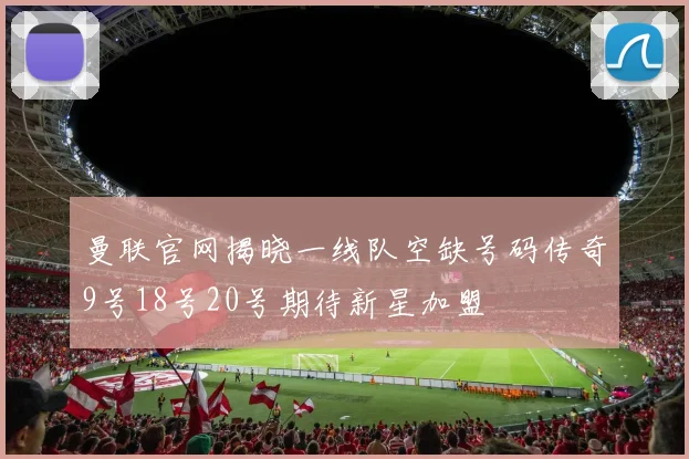 曼联官网揭晓一线队空缺号码传奇9号18号20号期待新星加盟