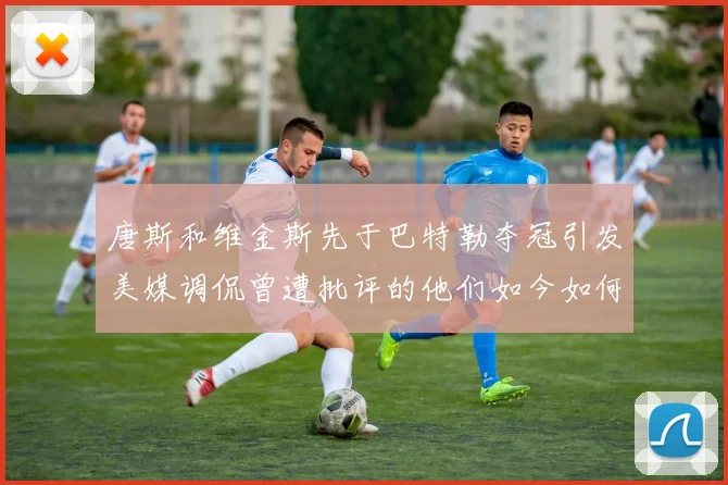 唐斯和维金斯先于巴特勒夺冠引发美媒调侃曾遭批评的他们如今如何反击