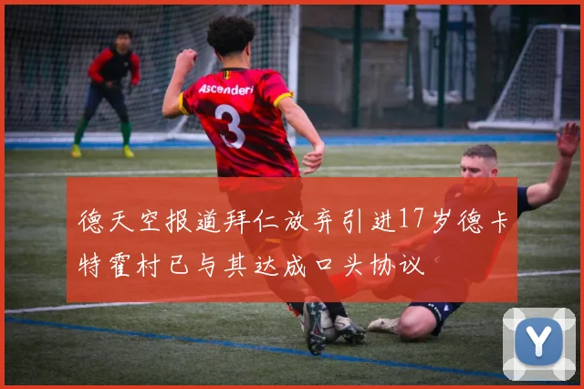 德天空报道拜仁放弃引进17岁德卡特霍村已与其达成口头协议
