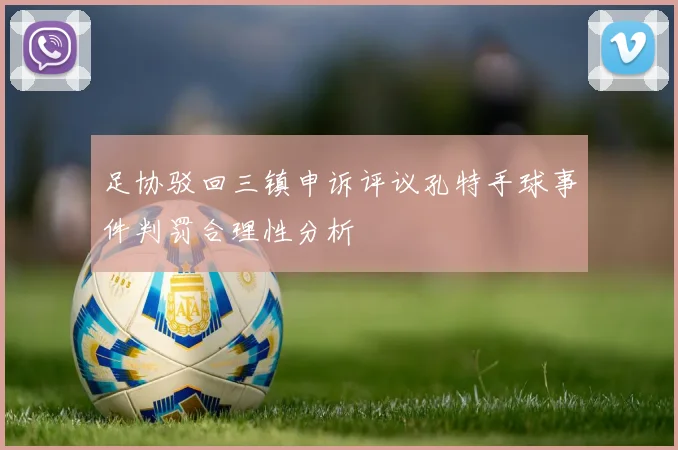 足协驳回三镇申诉评议孔特手球事件判罚合理性分析