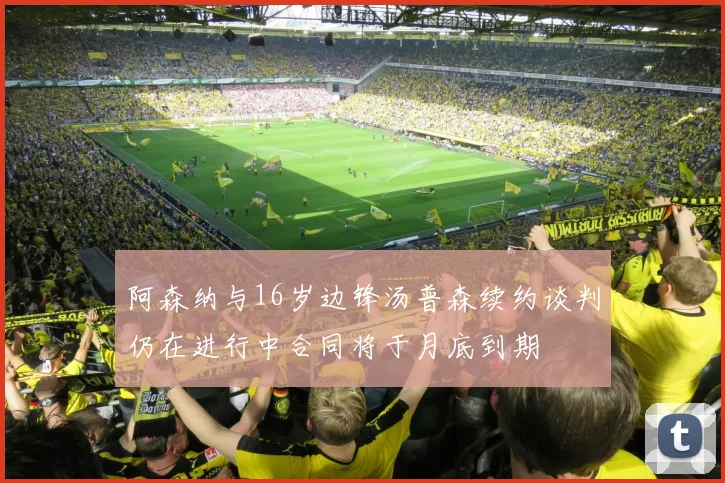 阿森纳与16岁边锋汤普森续约谈判仍在进行中合同将于月底到期