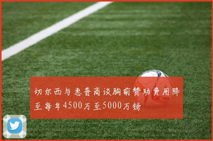 切尔西与惠普商谈胸前赞助费用降至每年4500万至5000万镑