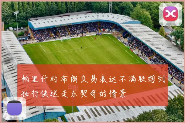 帕里什对布朗交易表达不满联想到独行侠送走东契奇的情景